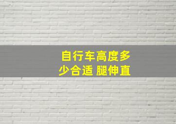 自行车高度多少合适 腿伸直